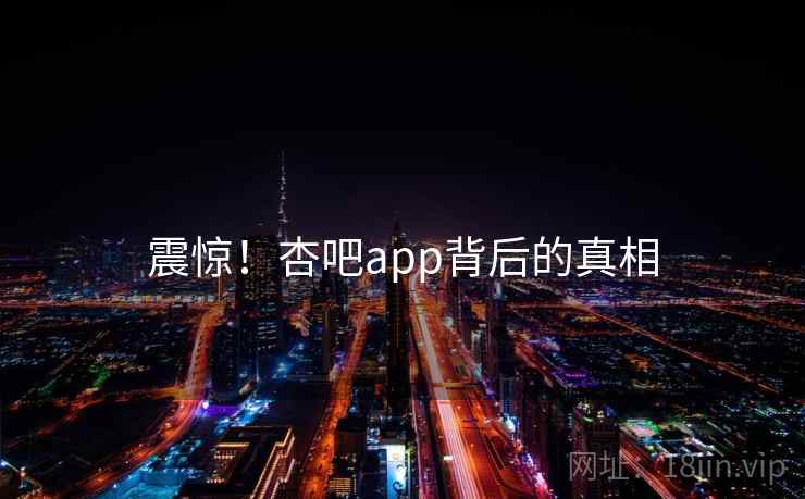震惊！杏吧app背后的真相
