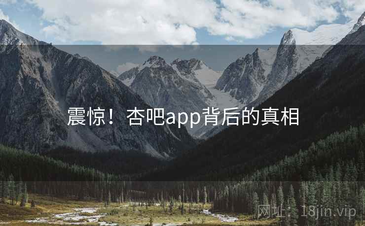 震惊！杏吧app背后的真相