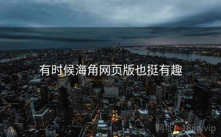 有时候海角网页版也挺有趣