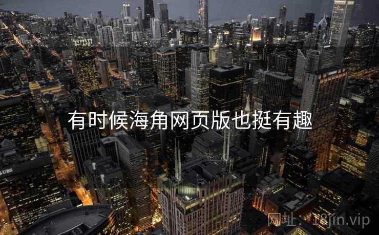 有时候海角网页版也挺有趣