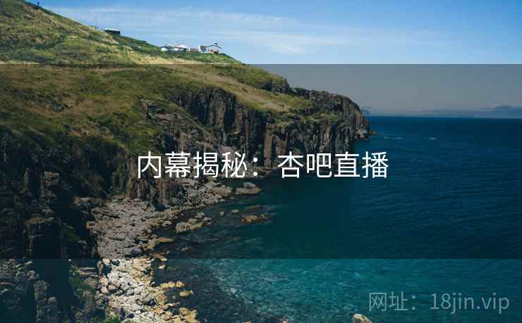 内幕揭秘：杏吧直播