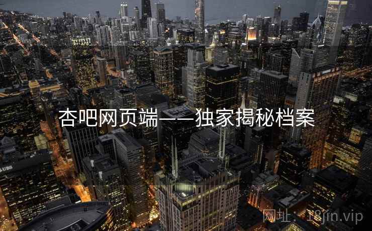 杏吧网页端——独家揭秘档案