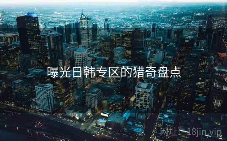 曝光日韩专区的猎奇盘点