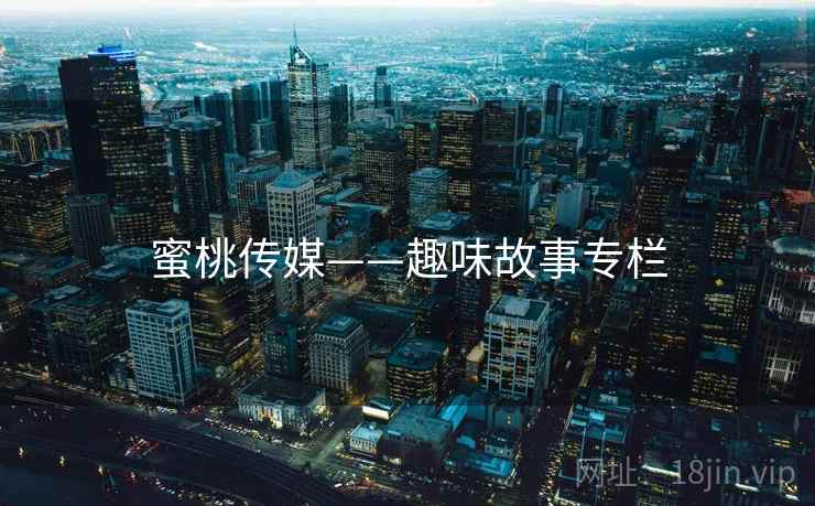 蜜桃传媒——趣味故事专栏