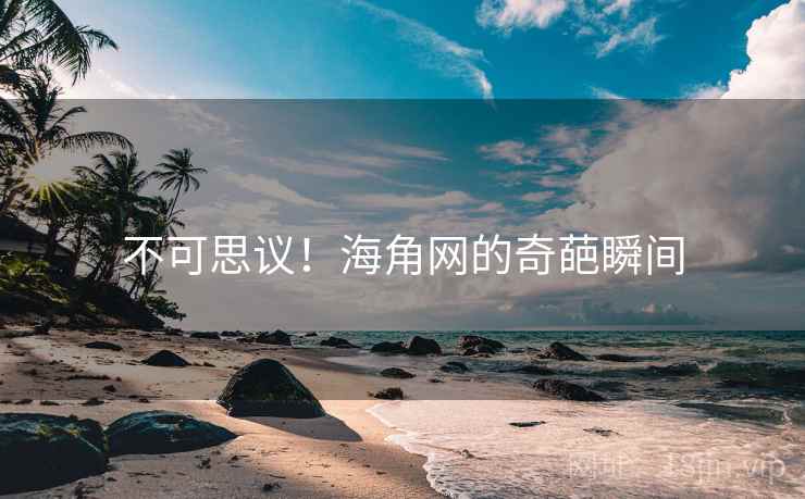 不可思议!海角网的奇葩瞬间