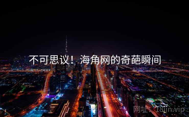 不可思议！海角网的奇葩瞬间