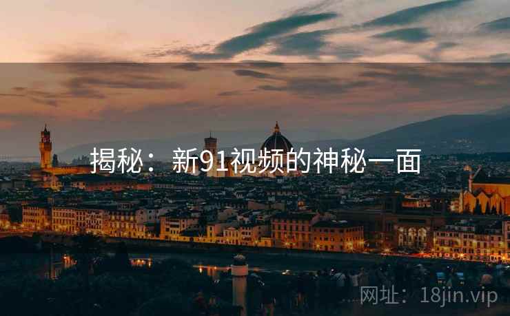 揭秘：新91视频的神秘一面