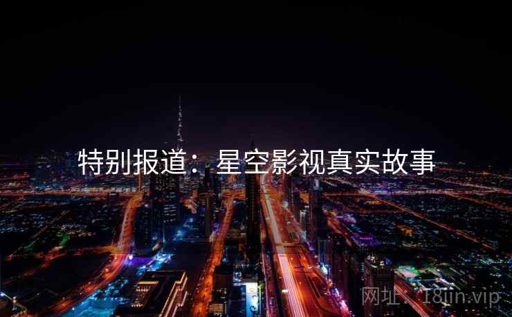 特别报道：星空影视真实故事