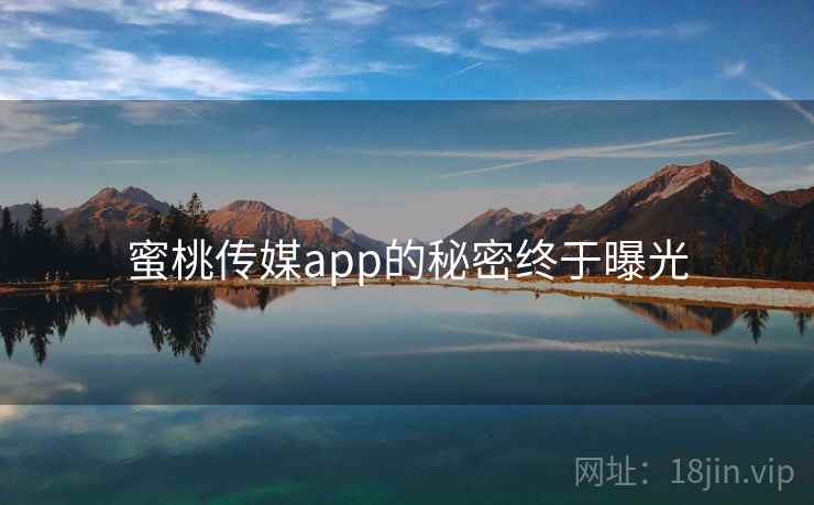 蜜桃传媒app的秘密终于曝光