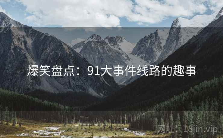 爆笑盘点：91大事件线路的趣事