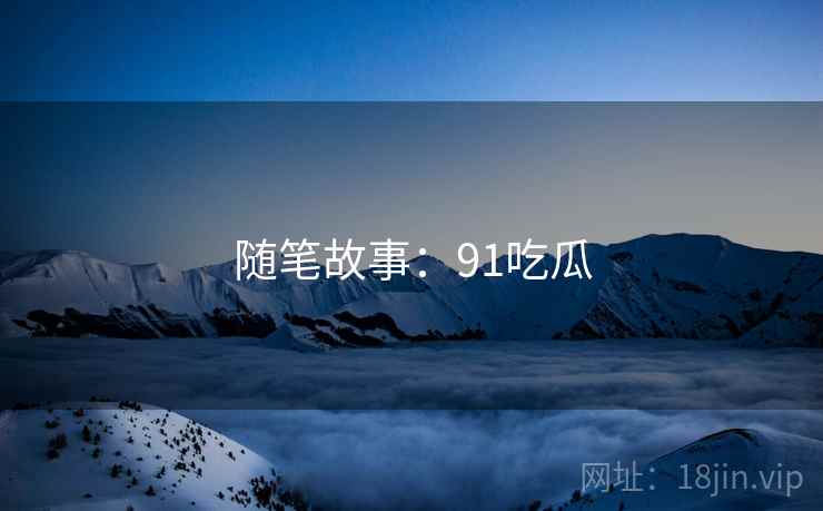 随笔故事：91吃瓜