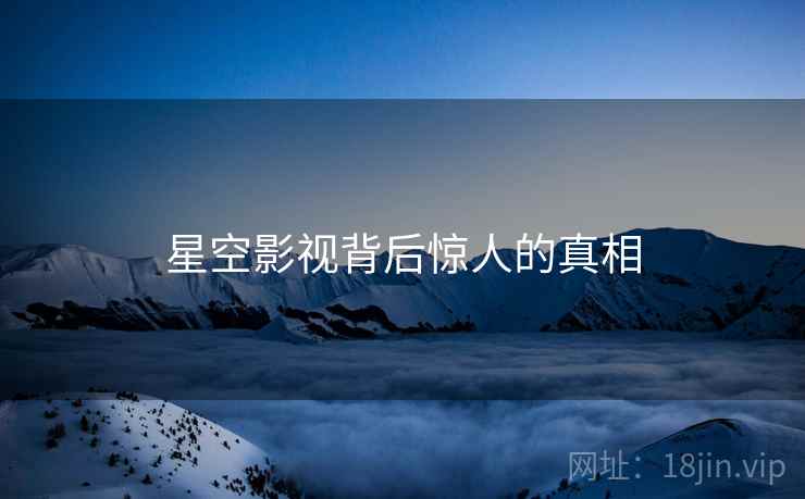 星空影视背后惊人的真相