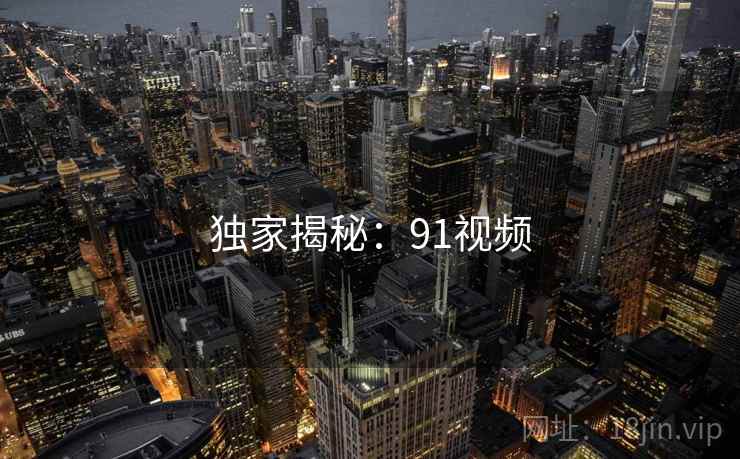 独家揭秘：91视频