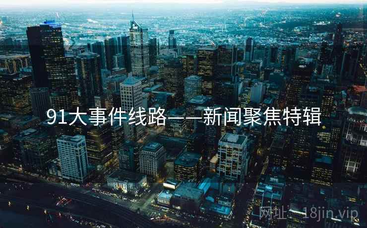 91大事件线路——新闻聚焦特辑