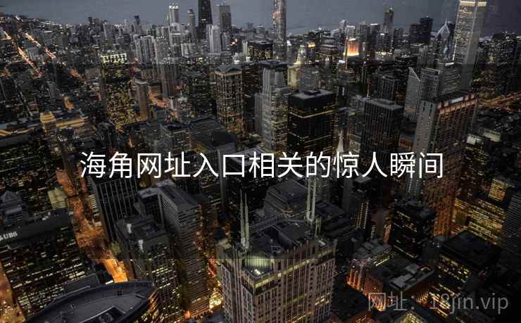 海角网址入口相关的惊人瞬间