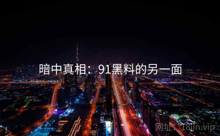 暗中真相：91黑料的另一面