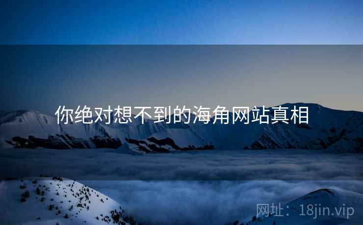 你绝对想不到的海角网站真相