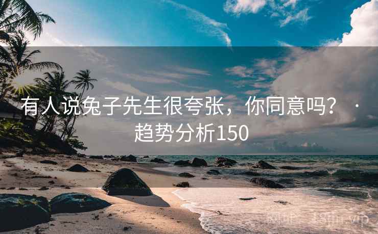 有人说兔子先生很夸张，你同意吗？ · 趋势分析150