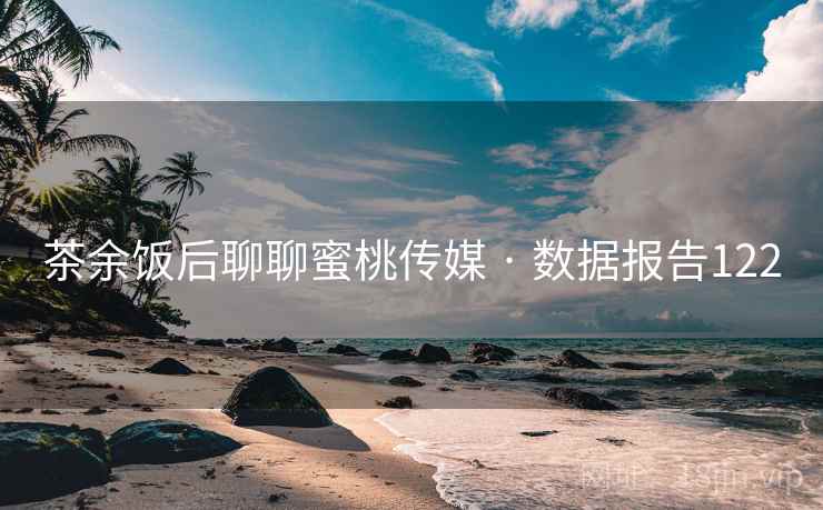 茶余饭后聊聊蜜桃传媒 · 数据报告122