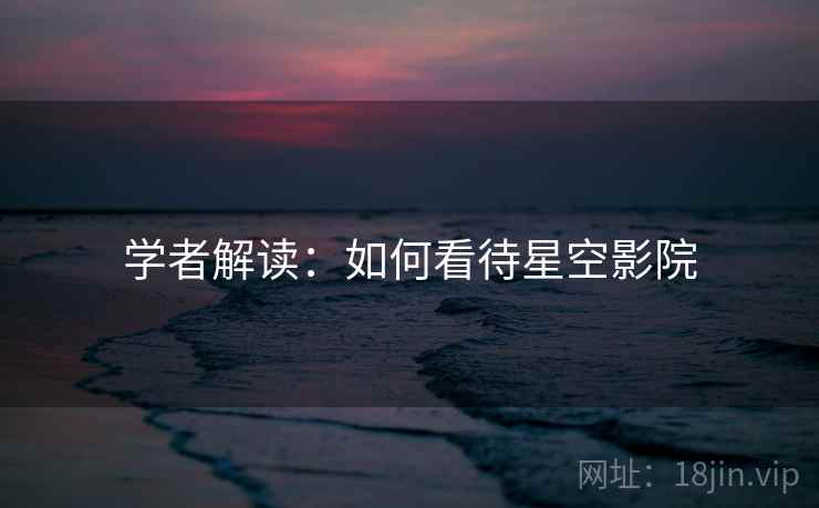 学者解读：如何看待星空影院