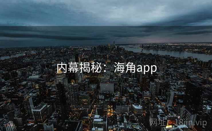 内幕揭秘:海角app 内幕揭秘:海角app