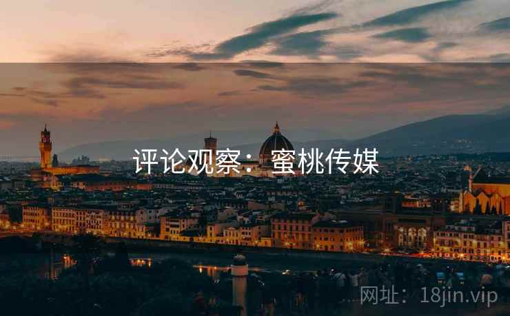 评论观察:蜜桃传媒