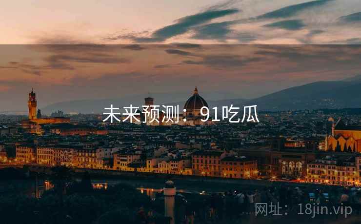 未来预测:91吃瓜