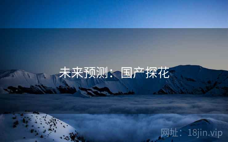 未来预测:国产探花 未来预测:国产探花