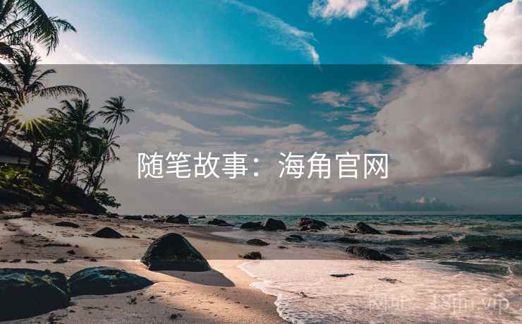 随笔故事:海角官网 随笔故事:海角官网