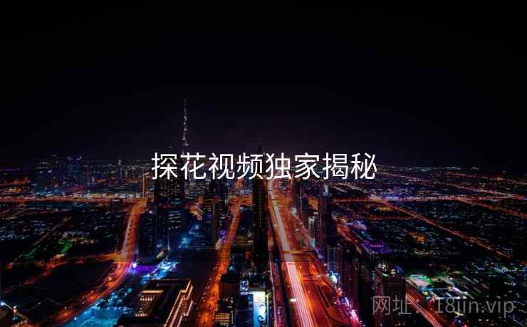 探花视频独家揭秘 探花视频独家揭秘