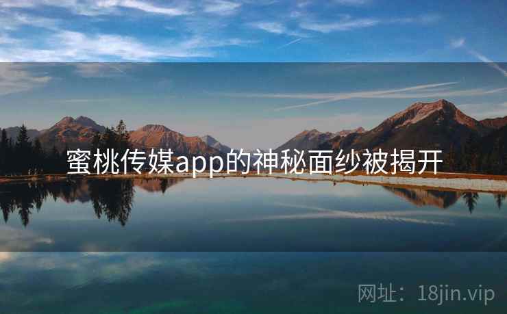 蜜桃传媒app的神秘面纱被揭开 蜜桃传媒app的神秘面纱被揭开