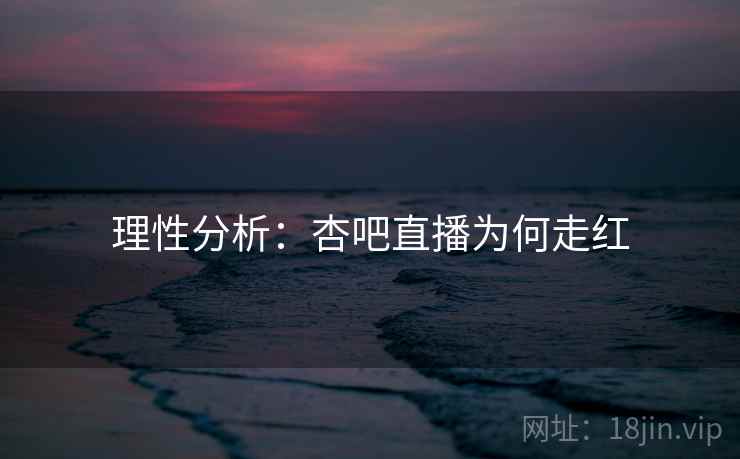 理性分析:杏吧直播为何走红 理性分析:杏吧直播为何走红