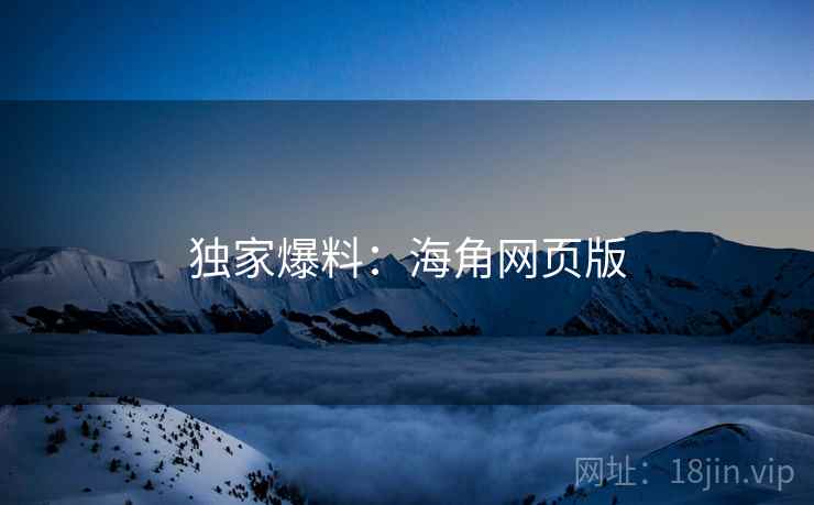 独家爆料:海角网页版 独家爆料:海角网页版
