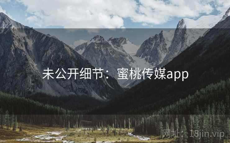 未公开细节:蜜桃传媒app 未公开细节:蜜桃传媒app