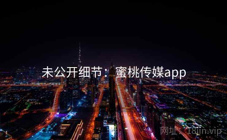未公开细节:蜜桃传媒app