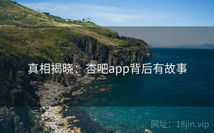 真相揭晓：杏吧app背后有故事