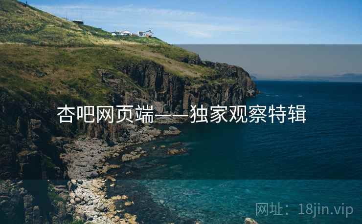 杏吧网页端——独家观察特辑